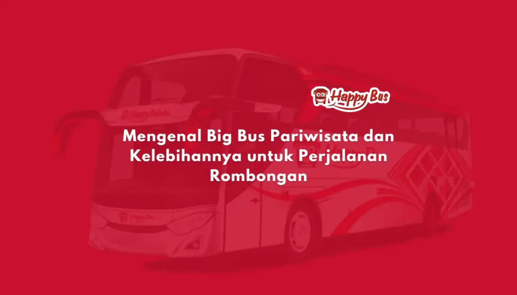 Mengenal Big Bus Pariwisata dan Kelebihannya untuk Perjalanan Rombongan