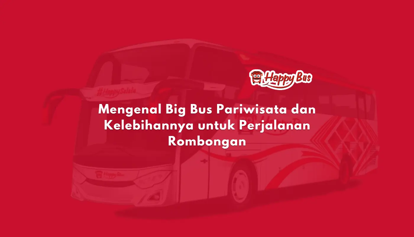 Mengenal Big Bus Pariwisata dan Kelebihannya untuk Perjalanan Rombongan