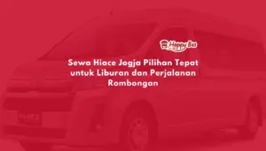 Sewa Hiace Jogja Pilihan Tepat untuk Liburan dan Perjalanan Rombongan